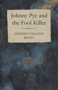 Johnny Pye and the Fool Killer - Stephen Vincent Benet