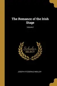 The Romance of the Irish Stage; Volume I - Joseph Molloy Fitzgerald