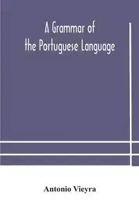A grammar of the Portuguese language; to which is added a copious vocabulary and dialogues, with extracts from the best Portuguese authors - Antonio Vieyra