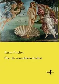 Über die menschliche Freiheit - Fischer Kuno