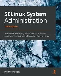 SELinux System Administration - Third Edition - Vermeulen Sven