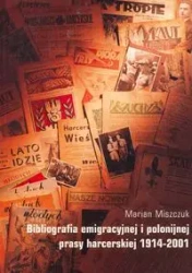 Bibliografia Emigracyjnej i polonijnej Prasy Harcerskiej 1914-2001 - Marian Miszczuk
