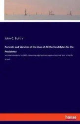 Portraits and Sketches of the Lives of All the Candidates for the Presidency - John C. Buttre