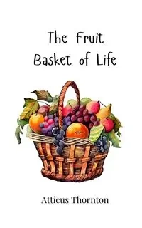 The Fruit Basket of Life - Thornton Atticus