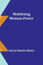 Mobilizing Woman-Power - Stanton Blatch Harriot