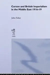 Curzon and British Imperialism in the Middle East, 1916-1919 - John Fisher