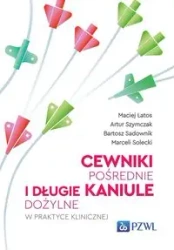 Cewniki pośrednie i długie kaniule dożylne w prakt - Maciej Latos, Artur Szymczak, Bartosz Sadownik, M