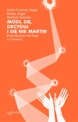 Módl się, decyduj i się nie martw. Rozeznawanie woli Boga w 5 krokach - Jackie Angel Francois