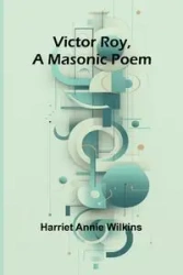 Victor Roy, a Masonic Poem - Annie Harriet Wilkins