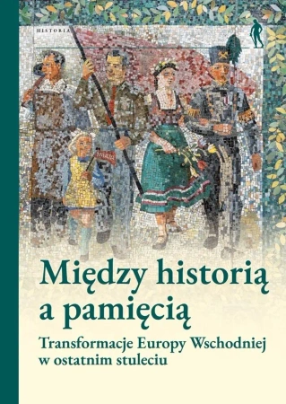 Między historią a pamięcią. Transformacje Europy.. - Pod Red. Magdaleny Gibiec, Grzegorza Hryciuka, Ma