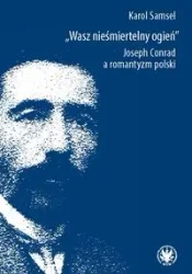 Wasz nieśmiertelny ogień. Joseph Conrad a romantyzm polski - Samsel Karol