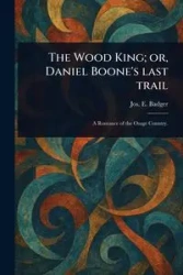 The Wood King; or, Daniel Boone's Last Trail - Badger Jos. E. (Joseph Edward)