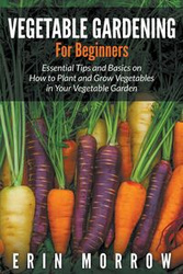 Vegetable Gardening For Beginners - Erin Morrow