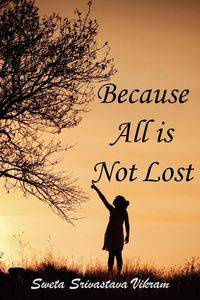 Because All Is Not Lost - Vikram Sweta Srivastava