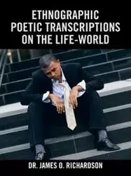 Ethnographic Poetic Transcriptions on the Life-World - James O. Richardson