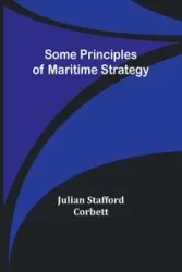 Some Principles of Maritime Strategy - Julian Corbett Stafford