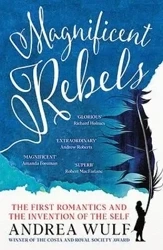 Magnificent Rebels. The First Romantics and the Invention of the Self - Andrea Wulf