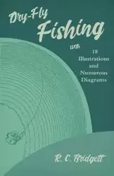 Dry-Fly Fishing - With 18 Illustrations and Numerous Diagrams - Bridgett R. C.