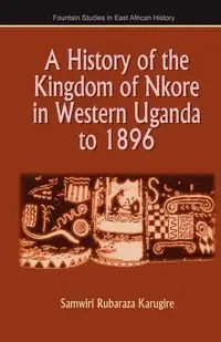 A History of the Kingdom of Nkore in Western Uganda to 1896 - Karugire Samwiri Rubaraza