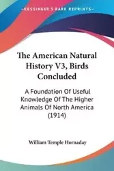 The American Natural History V3, Birds Concluded - William Temple Hornaday