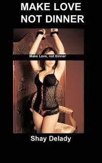Make Love Not Dinner - Shay Delady