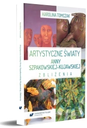 Artystyczne światy Anny Szpakowskiej-Kujawskiej - Karolina Tomczak