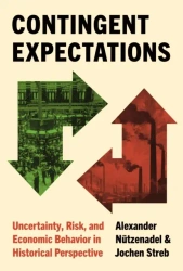 Contingent Expectations. Uncertainty, Risk, and Economic Behavior in Historical Perspective - Alexander Nützenadel