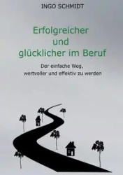 Erfolgreicher und glücklicher im Beruf - Schmidt Ingo