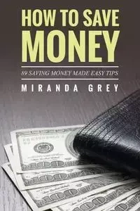 How to Save Money 89 Saving Money Made Easy Tips - Miranda Grey
