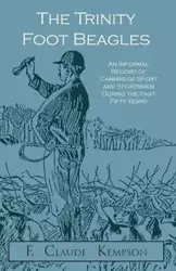 The Trinity Foot Beagles - An Informal Record of Cambridge Sport and Sportsmen During the Past Fifty Years - Claude Kempson