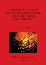 Arqueología de los paisajes forestales del norte de Mendoza, centro-oeste Argentina (siglos VIII-XIX) - Luis E. Mafferra