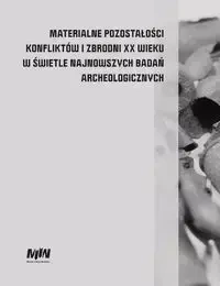 Materialne pozostałości konfliktów i zbrodni XX wieku w świetle najnowszych badań archeologicznych - Hanna Mik, Wirginia Węglińska