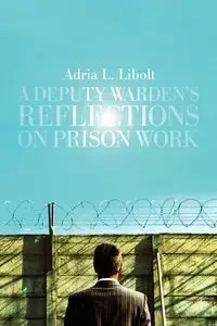 A Deputy Warden's Reflections on Prison Work - Adria L. Libolt