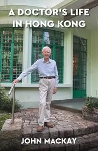 A Doctor's Life in Hong Kong - John Mackay