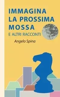Immagina la prossima mossa - Angelo Spina