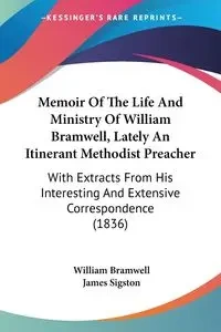 Memoir Of The Life And Ministry Of William Bramwell, Lately An Itinerant Methodist Preacher - William Bramwell