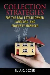 Collection Strategies For The Real Estate Owner, Landlord, and Property Manager - Eula Dozier C