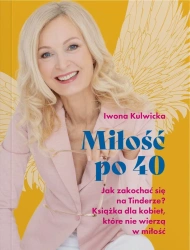 Miłość po 40. Jak zakochać się na Tinderze? Książka dla kobiet, które nie wierzą w miłość. - Iwona Kulwicka