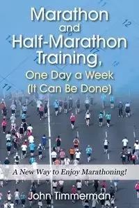 Marathon and Half-Marathon Training, One Day a Week  (It Can Be Done) - John Timmerman