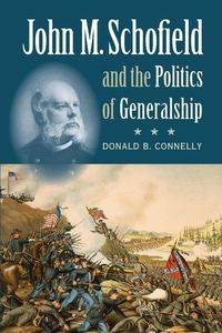 John M. Schofield and the Politics of Generalship - Donald B. Connelly