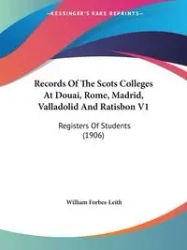 Records Of The Scots Colleges At Douai, Rome, Madrid, Valladolid And Ratisbon V1 - William Forbes-Leith