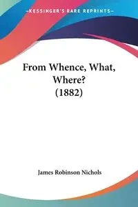 From Whence, What, Where? (1882) - James Nichols Robinson
