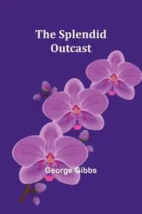 The Splendid Outcast - George Gibbs