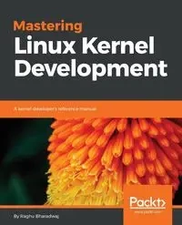Mastering Linux Kernel Development - Bharadwaj Raghu