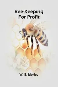 Bee-keeping for profit - S. Morley W.