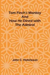 Tom Finch's Monkey And How he Dined with the Admiral - C. John Hutcheson