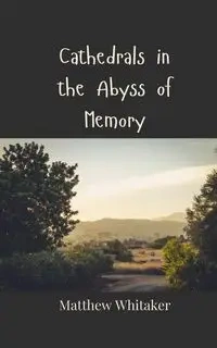 Cathedrals in the Abyss of Memory - Matthew Whitaker