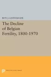 The Decline of Belgian Fertility, 1800-1970 - Ron J. Lesthaeghe