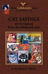 CAT SAYINGS; wit & wisdom from the whiskered ones - Bradford G. Wheler