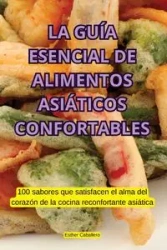 LA GUÍA ESENCIAL DE ALIMENTOS ASIÁTICOS CONFORTABLES - Esther Caballero